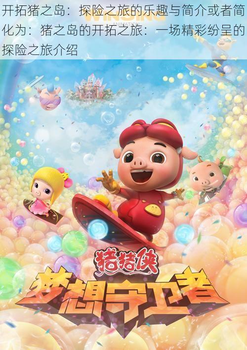 开拓猪之岛:探险之旅的乐趣与简介或者简化为:猪之岛的开拓之旅:一场精彩纷呈的探险之旅介绍
