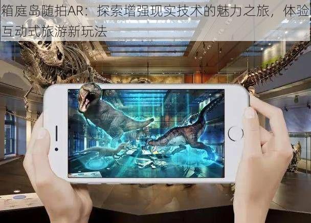 箱庭岛随拍AR:探索增强现实技术的魅力之旅,体验互动式旅游新玩法